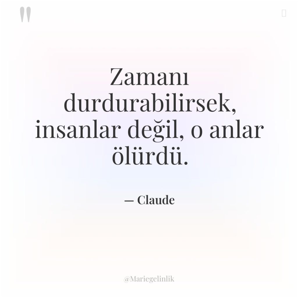 Zamanı durdurabilirsek, insanlar değil, o anlar ölürdü.