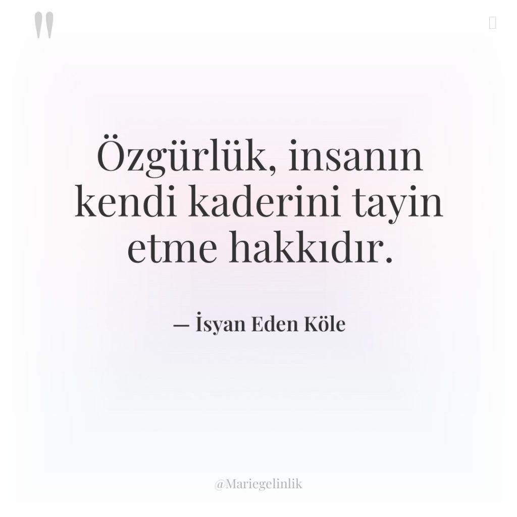 Özgürlük, insanın kendi kaderini tayin etme hakkıdır.