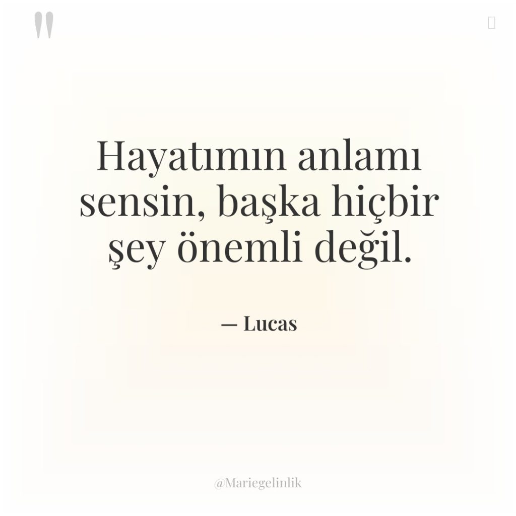 Hayatımın anlamı sensin, başka hiçbir şey önemli değil.