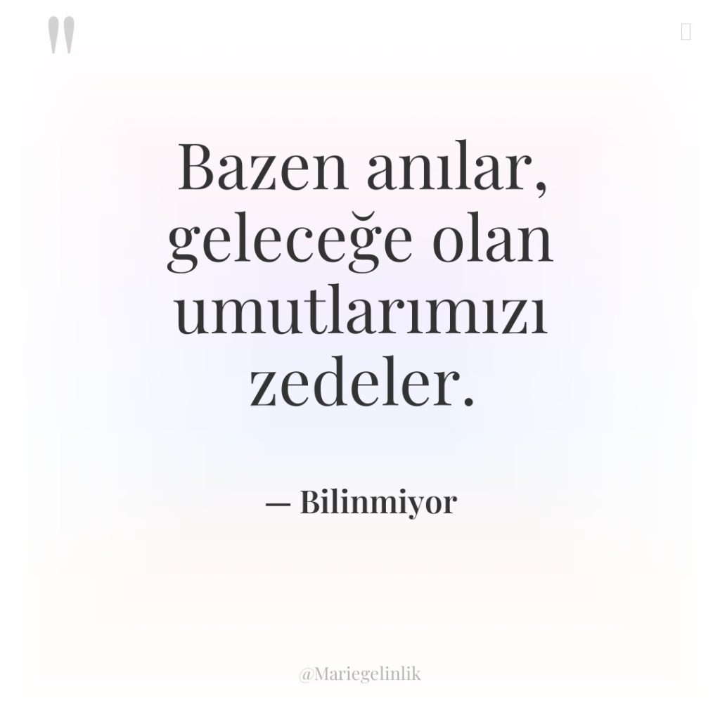 Bazen anılar, geleceğe olan umutlarımızı zedeler.