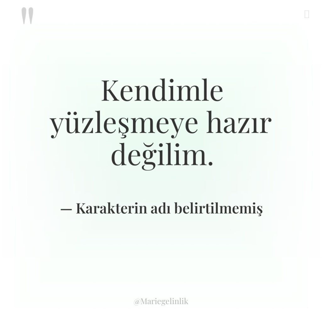 Kendimle yüzleşmeye hazır değilim.