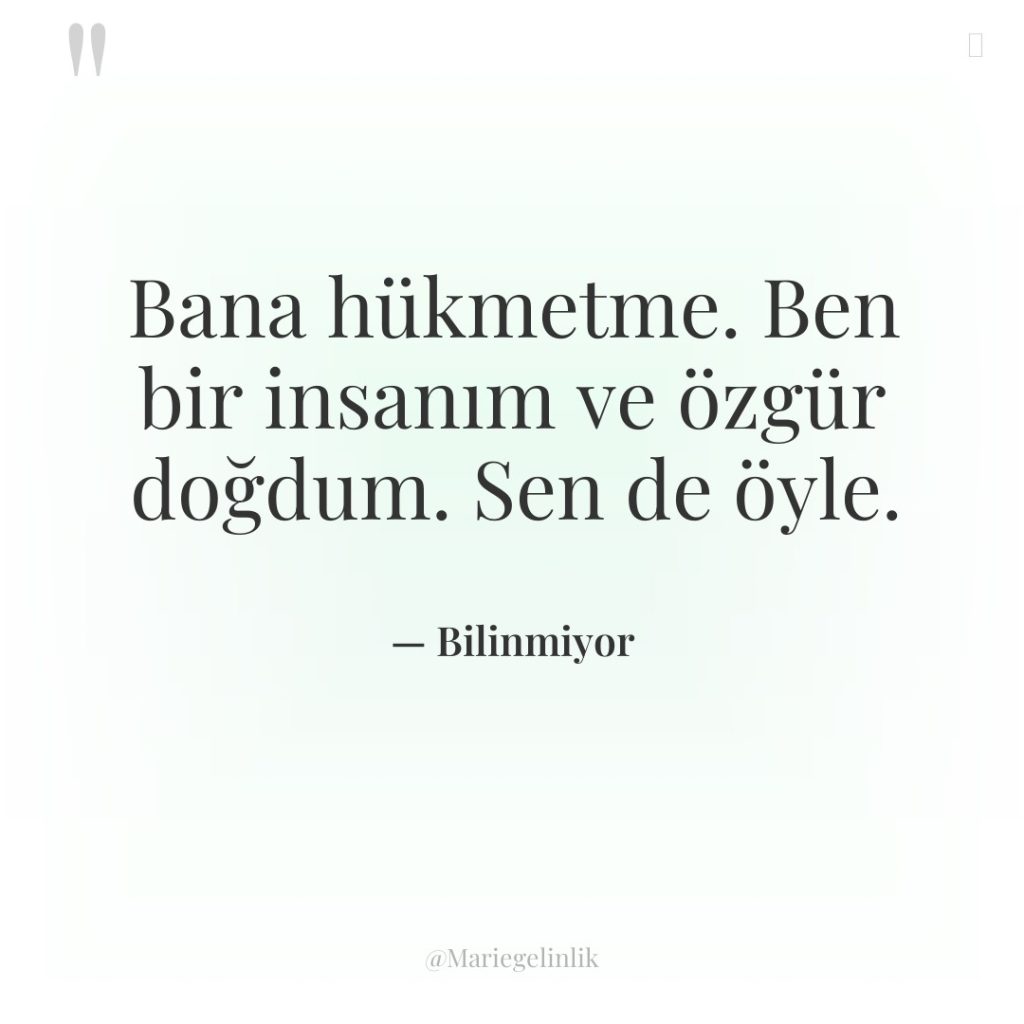 Bana hükmetme. Ben bir insanım ve özgür doğdum. Sen de…