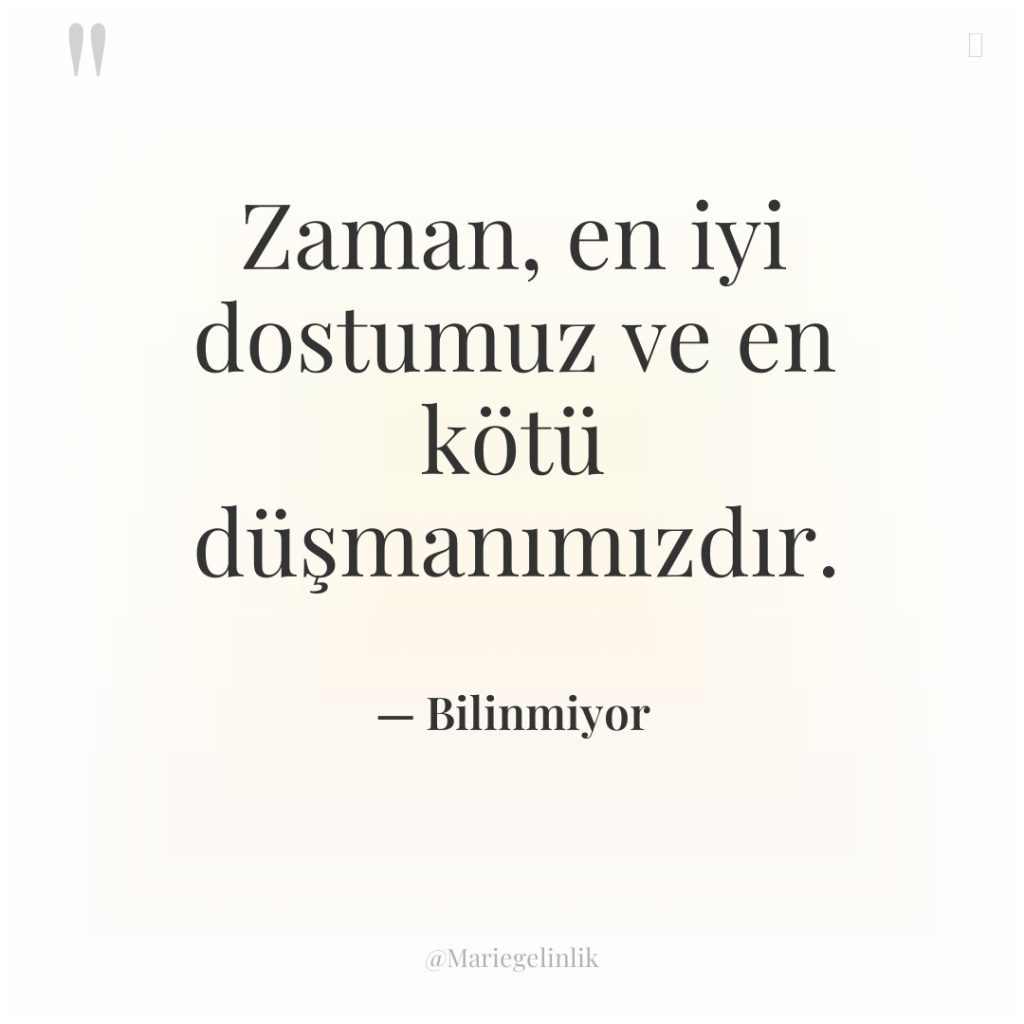 Zaman, en iyi dostumuz ve en kötü düşmanımızdır.