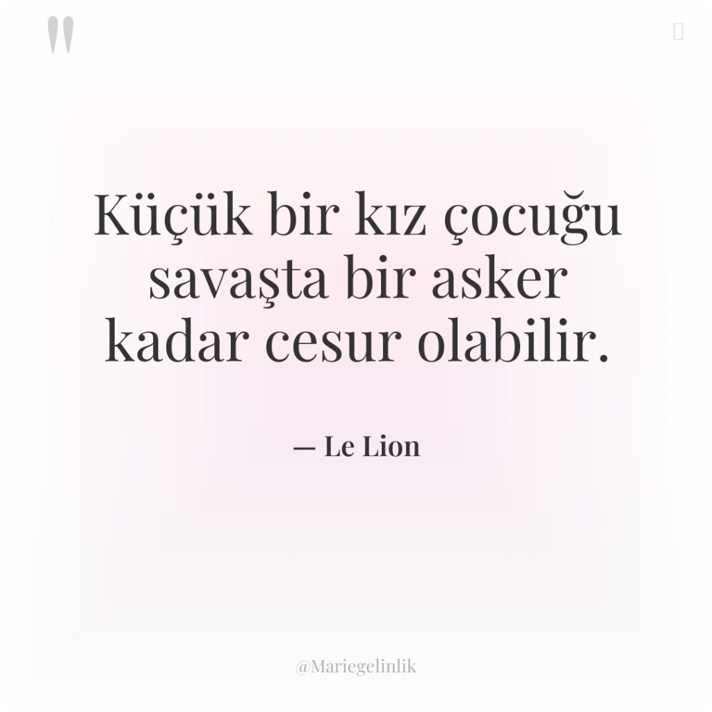 Küçük bir kız çocuğu savaşta bir asker kadar cesur olabilir.