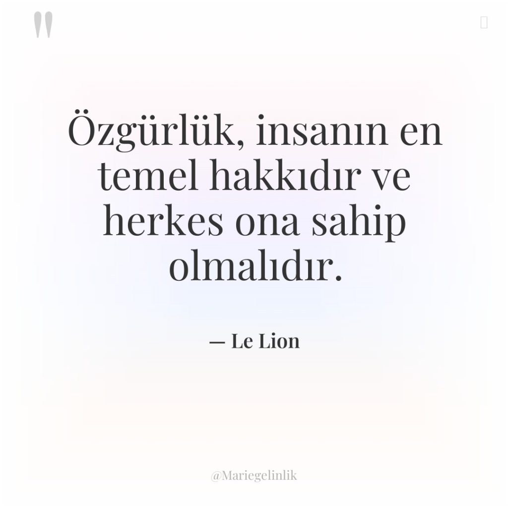 Özgürlük, insanın en temel hakkıdır ve herkes ona sahip olmalıdır.