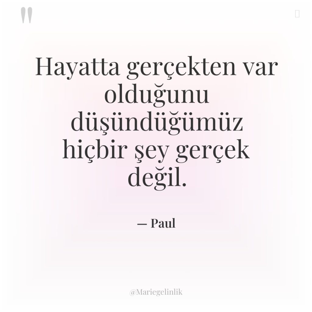 Hayatta gerçekten var olduğunu düşündüğümüz hiçbir şey gerçek değil.