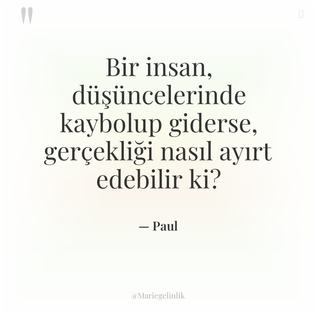 Bir insan, düşüncelerinde kaybolup giderse, gerçekliği nasıl ayırt edebilir ki?
