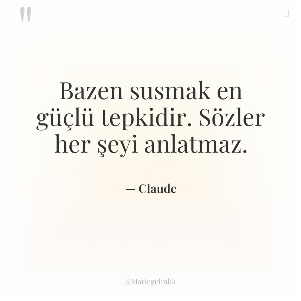 Bazen susmak en güçlü tepkidir. Sözler her şeyi anlatmaz.