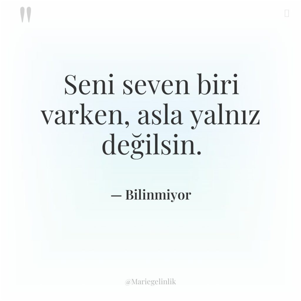 Seni seven biri varken, asla yalnız değilsin.