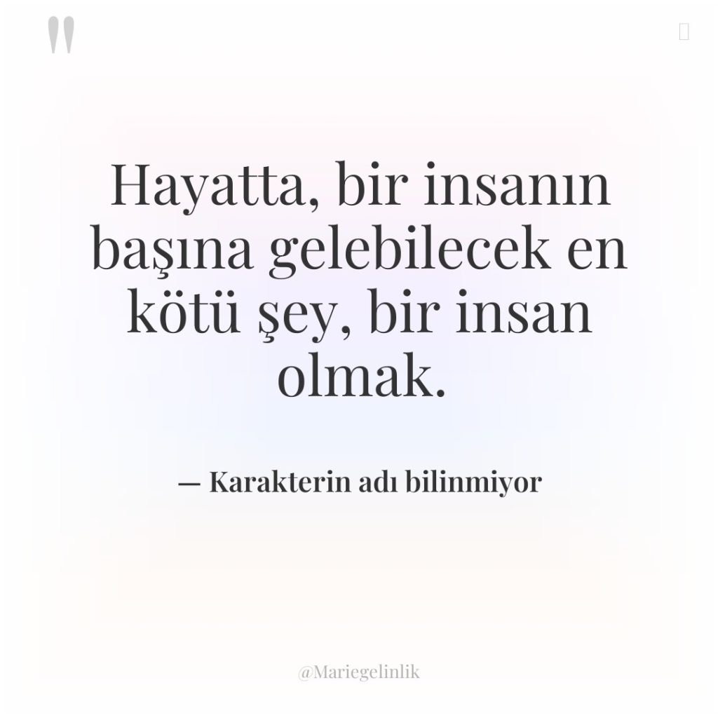 Hayatta, bir insanın başına gelebilecek en kötü şey, bir insan…