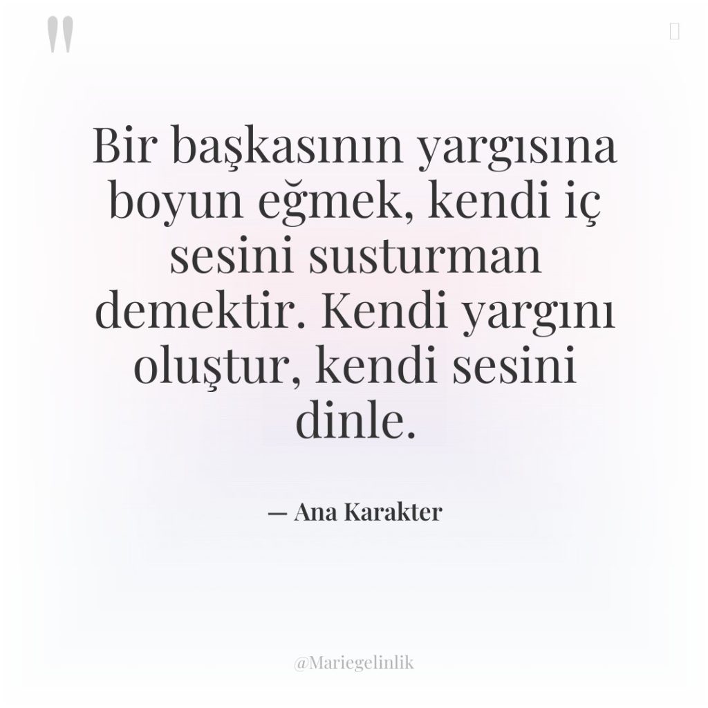 Bir başkasının yargısına boyun eğmek, kendi iç sesini susturman demektir….