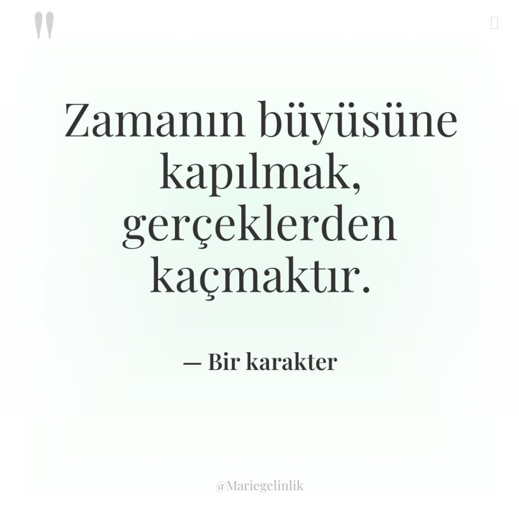 Zamanın büyüsüne kapılmak, gerçeklerden kaçmaktır.