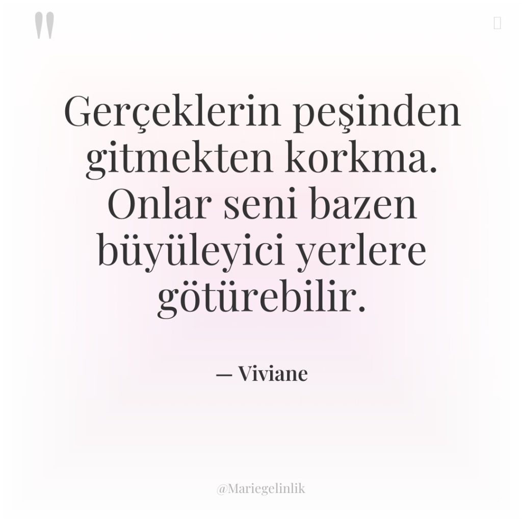 Gerçeklerin peşinden gitmekten korkma. Onlar seni bazen büyüleyici yerlere götürebilir.