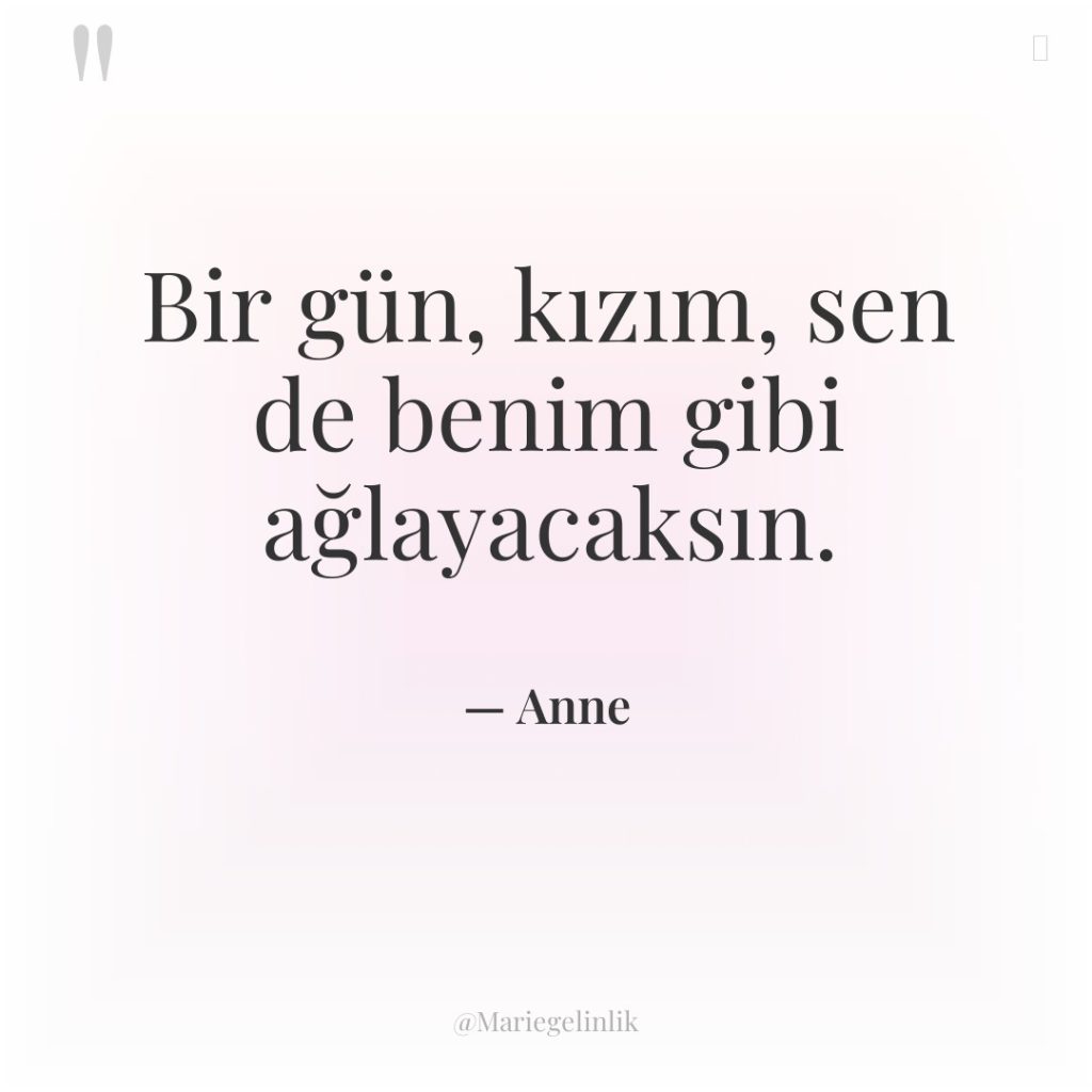 Bir gün, kızım, sen de benim gibi ağlayacaksın.