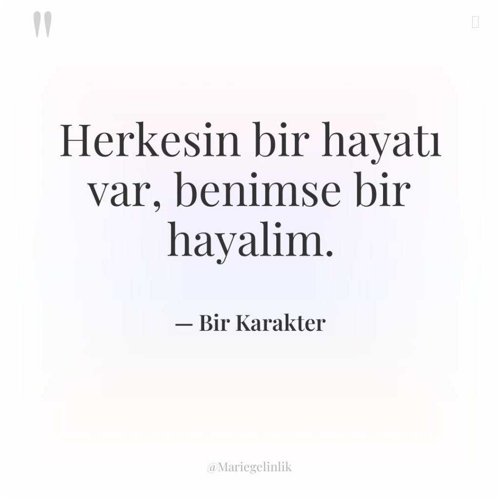 Herkesin bir hayatı var, benimse bir hayalim.