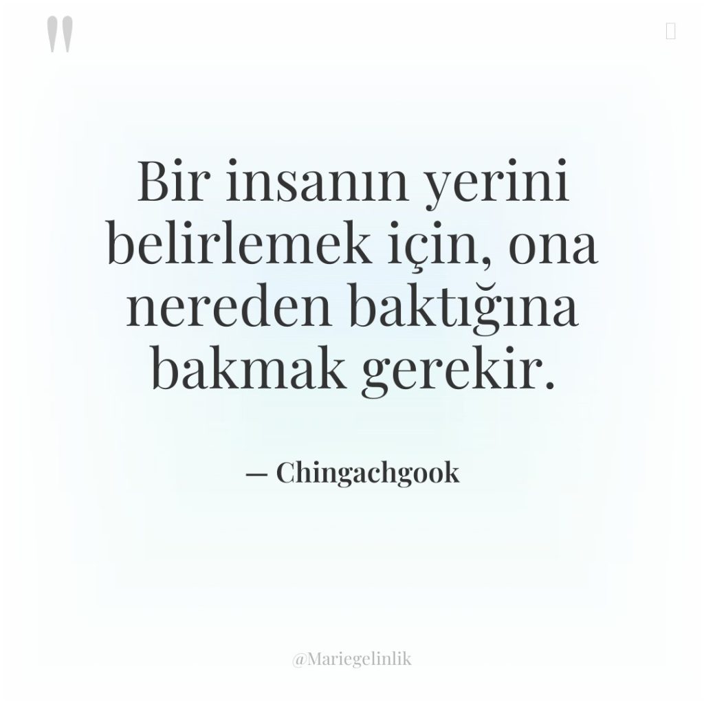 Bir insanın yerini belirlemek için, ona nereden baktığına bakmak gerekir.