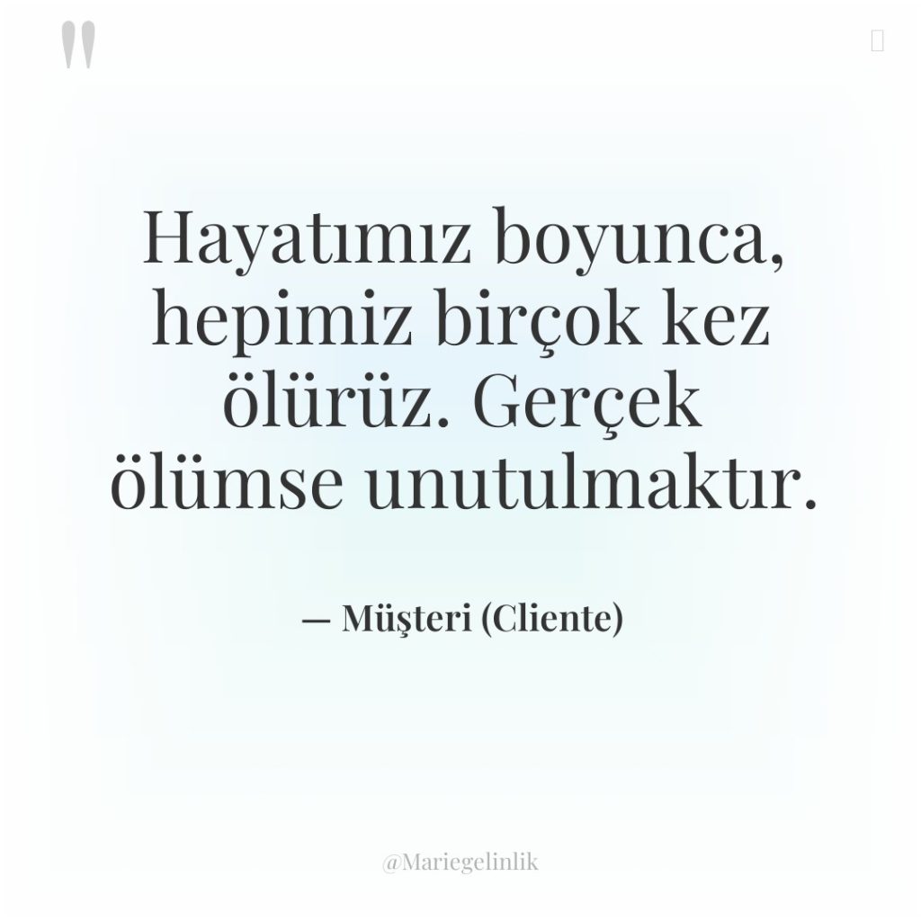 Hayatımız boyunca, hepimiz birçok kez ölürüz. Gerçek ölümse unutulmaktır.