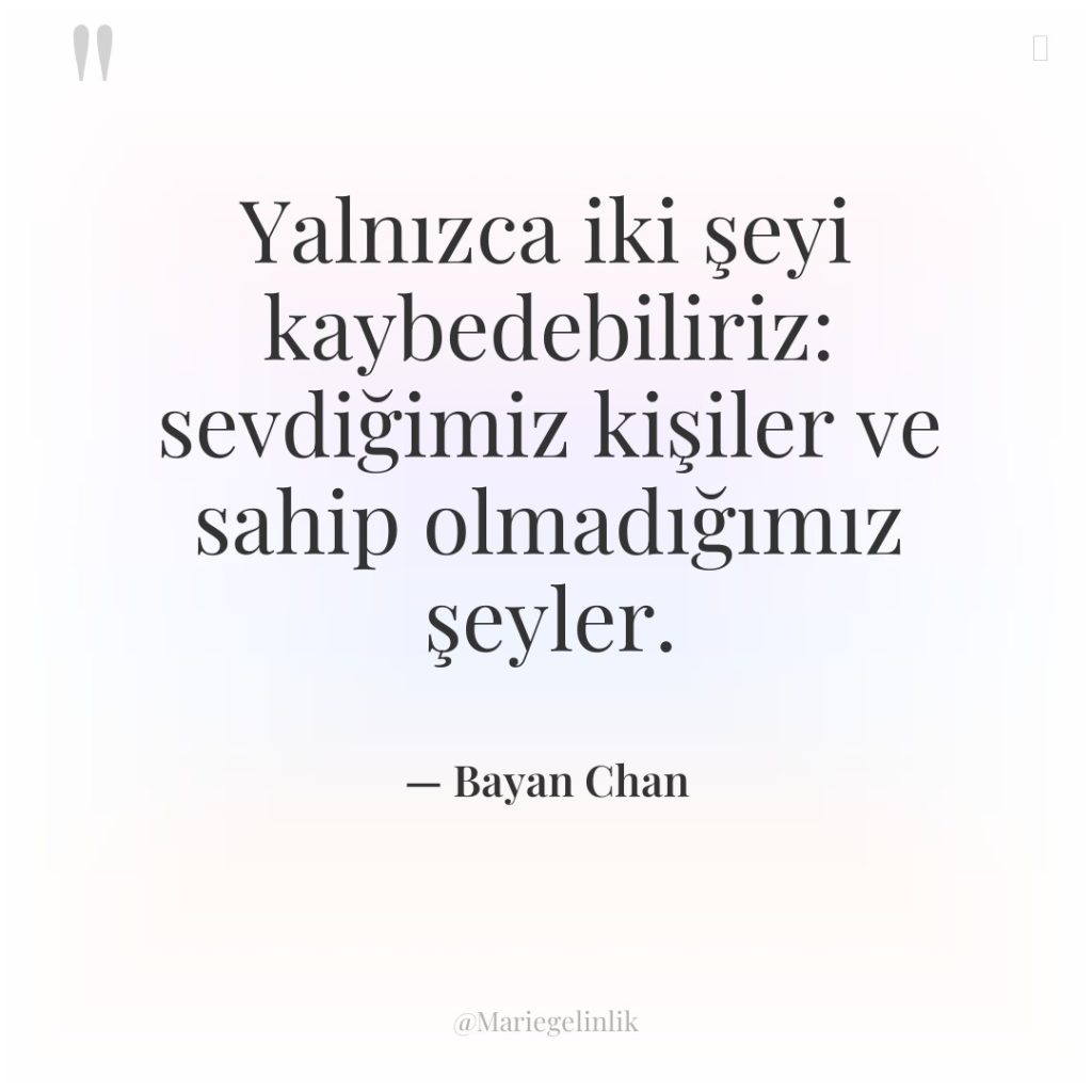 Yalnızca iki şeyi kaybedebiliriz: sevdiğimiz kişiler ve sahip olmadığımız şeyler.