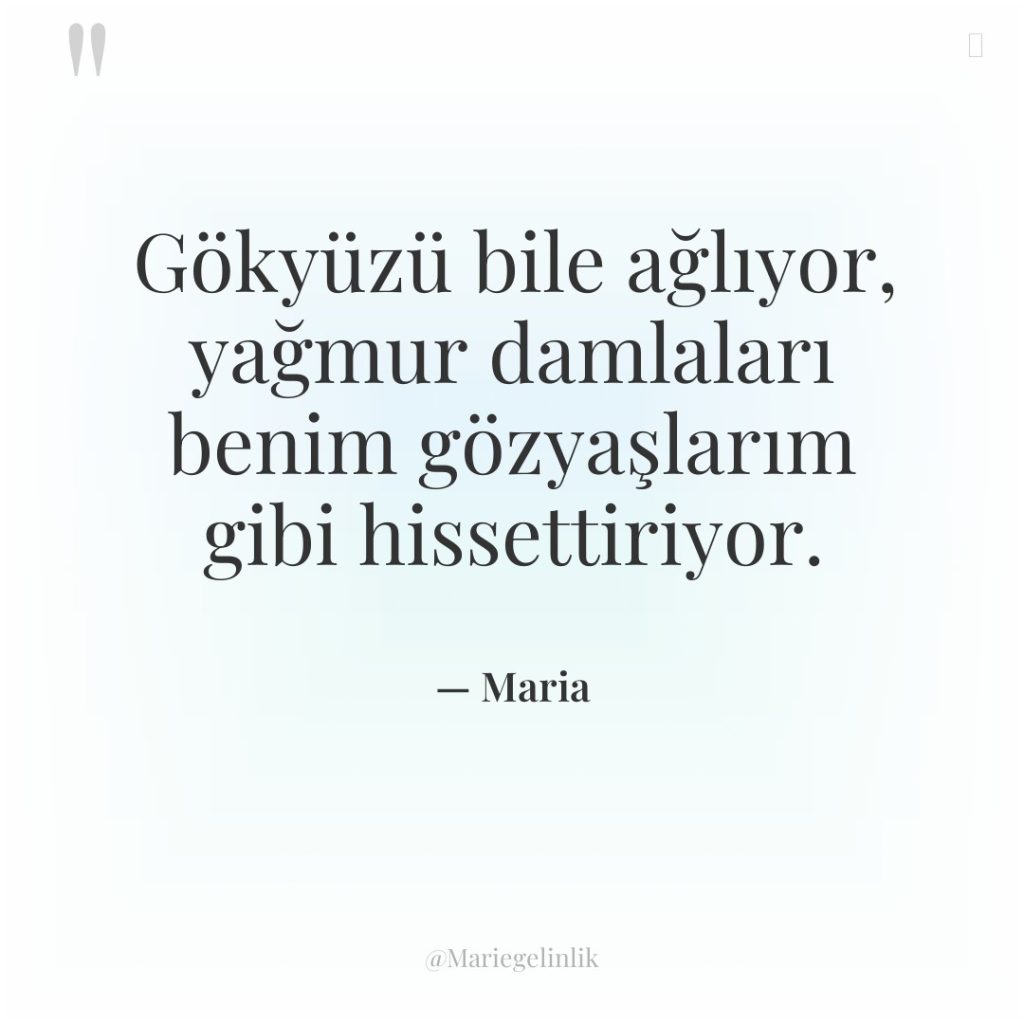 Gökyüzü bile ağlıyor, yağmur damlaları benim gözyaşlarım gibi hissettiriyor.