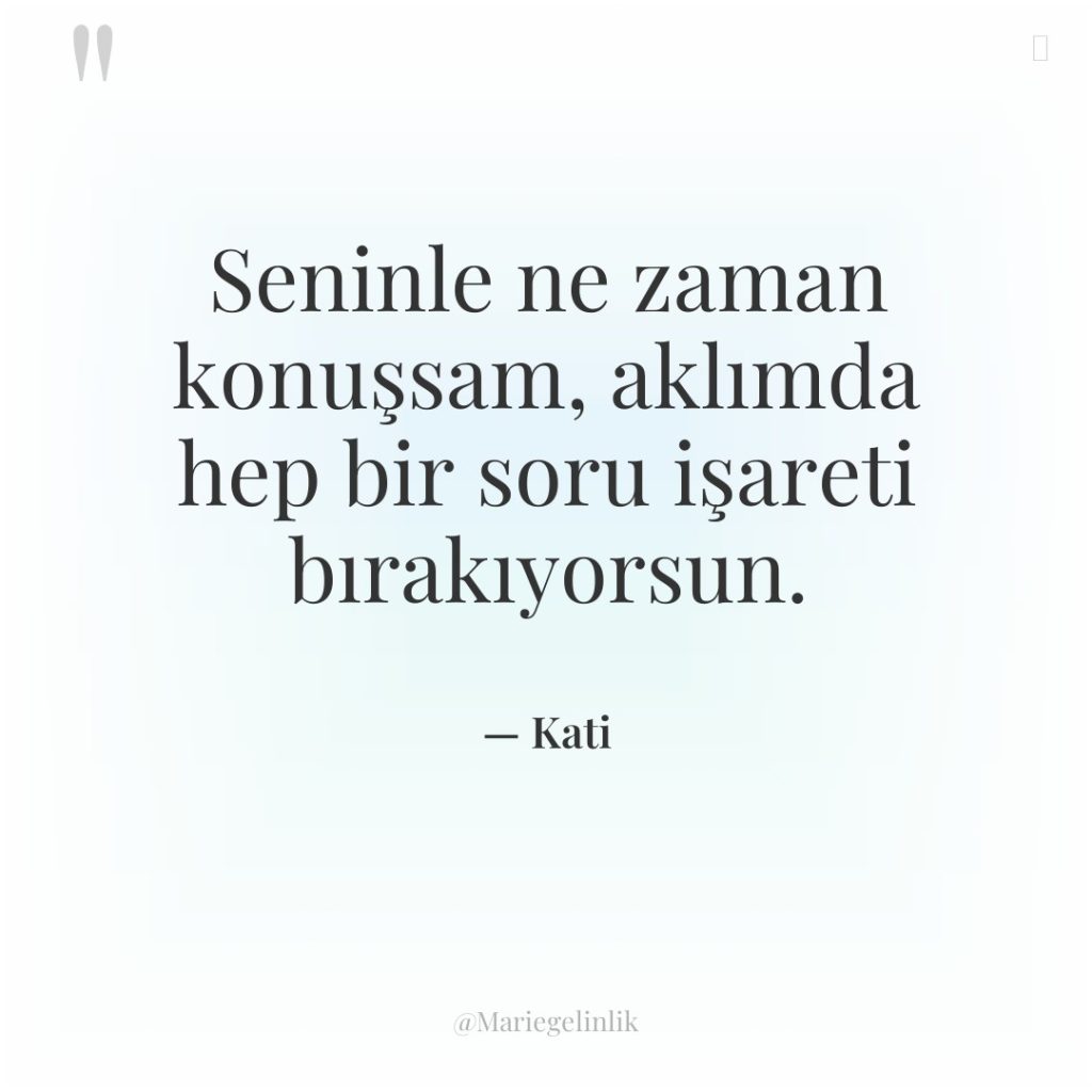 Seninle ne zaman konuşsam, aklımda hep bir soru işareti bırakıyorsun.