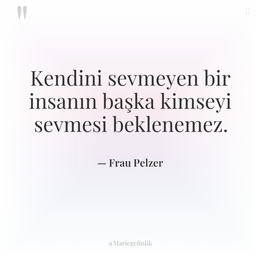 Kendini sevmeyen bir insanın başka kimseyi sevmesi beklenemez.