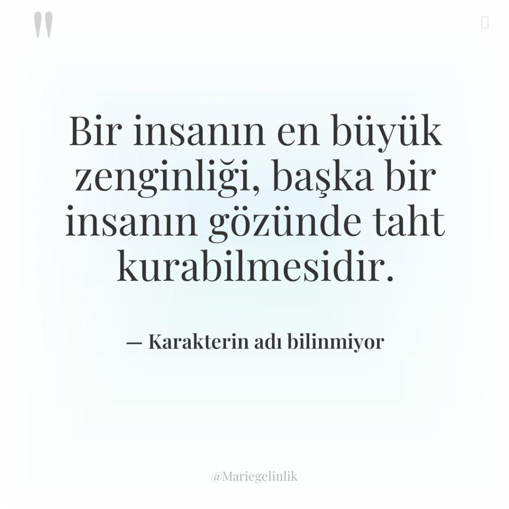 Bir insanın en büyük zenginliği, başka bir insanın gözünde taht…