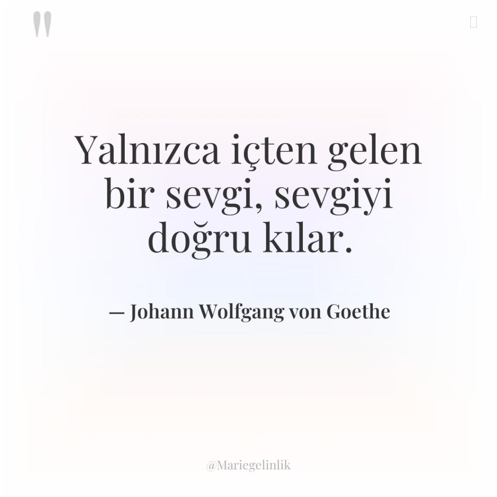 Yalnızca içten gelen bir sevgi, sevgiyi doğru kılar.
