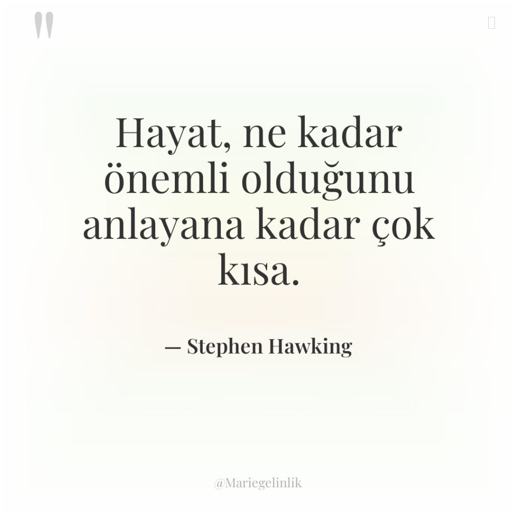 Hayat, ne kadar önemli olduğunu anlayana kadar çok kısa.