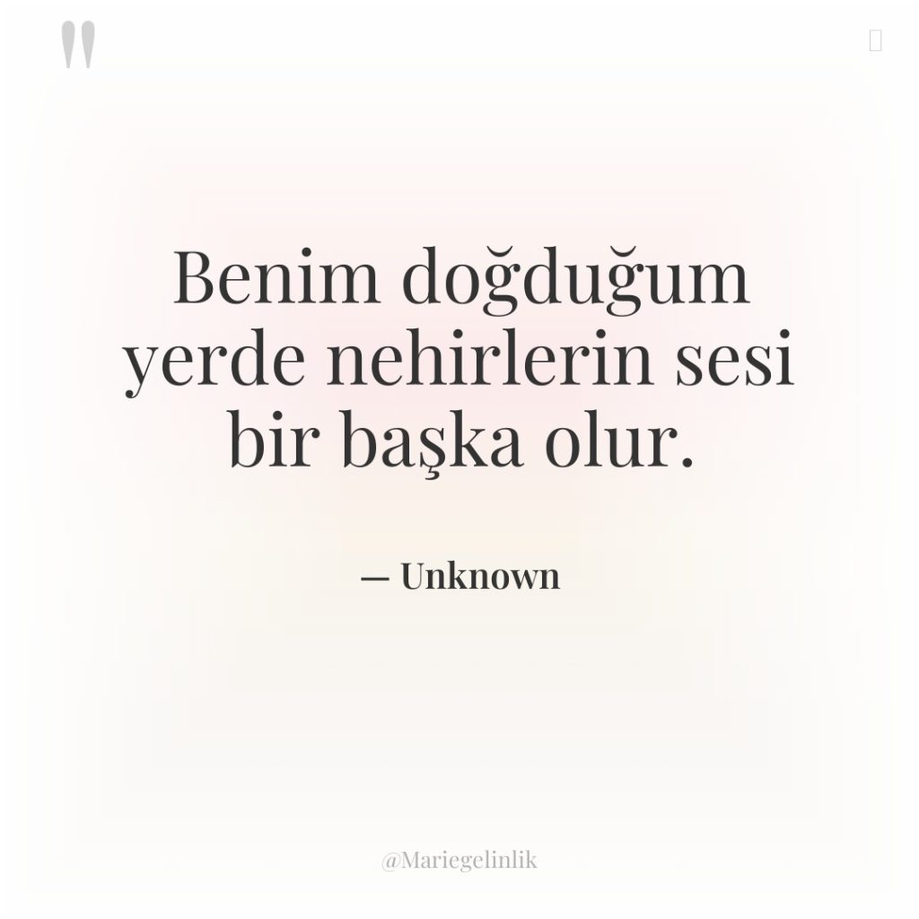 Benim doğduğum yerde nehirlerin sesi bir başka olur.