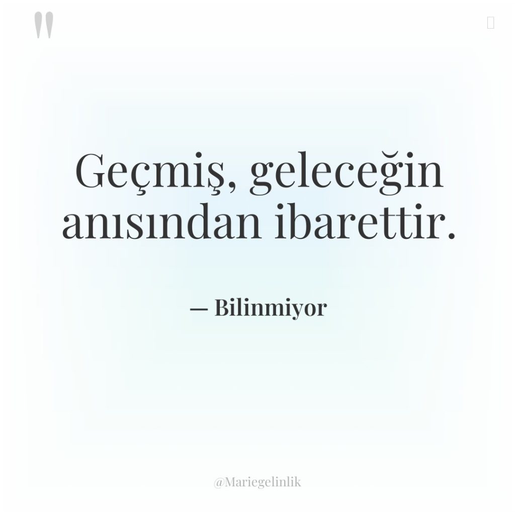 Geçmiş, geleceğin anısından ibarettir.