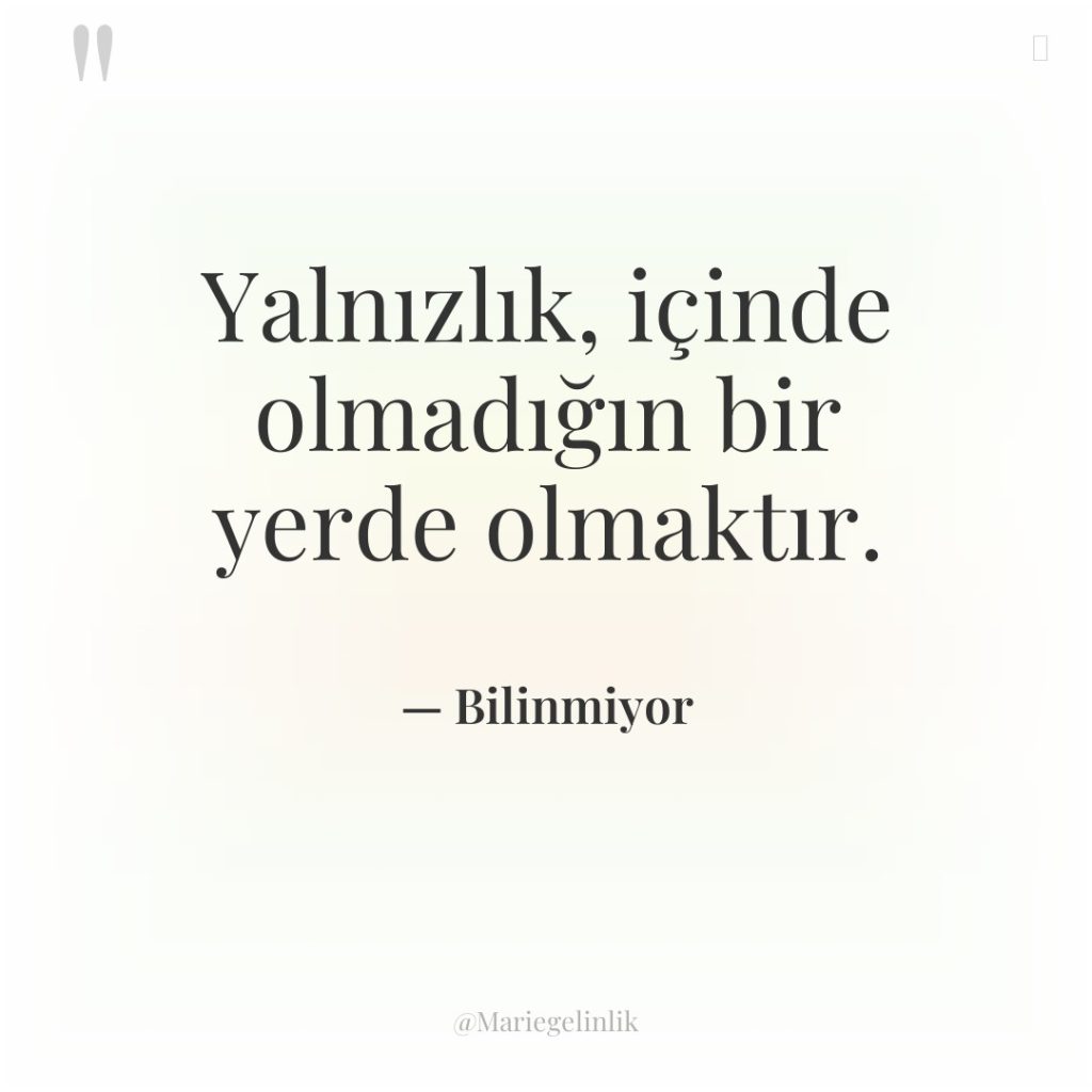 Yalnızlık, içinde olmadığın bir yerde olmaktır.