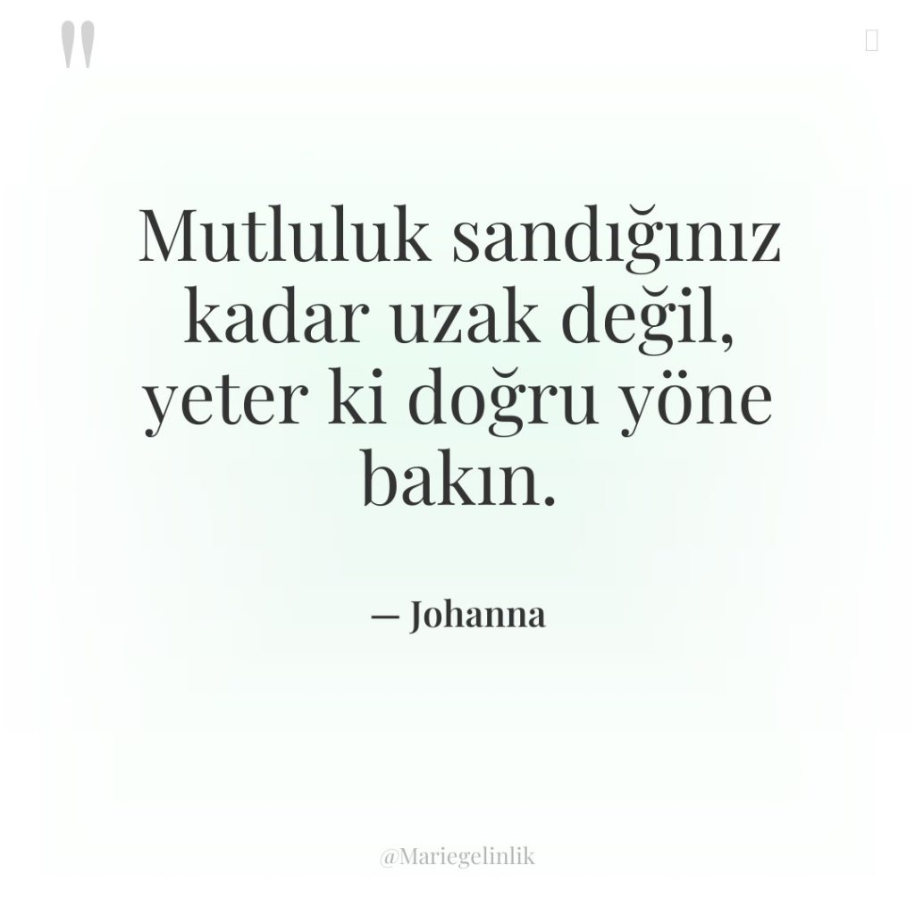 Mutluluk sandığınız kadar uzak değil, yeter ki doğru yöne bakın.