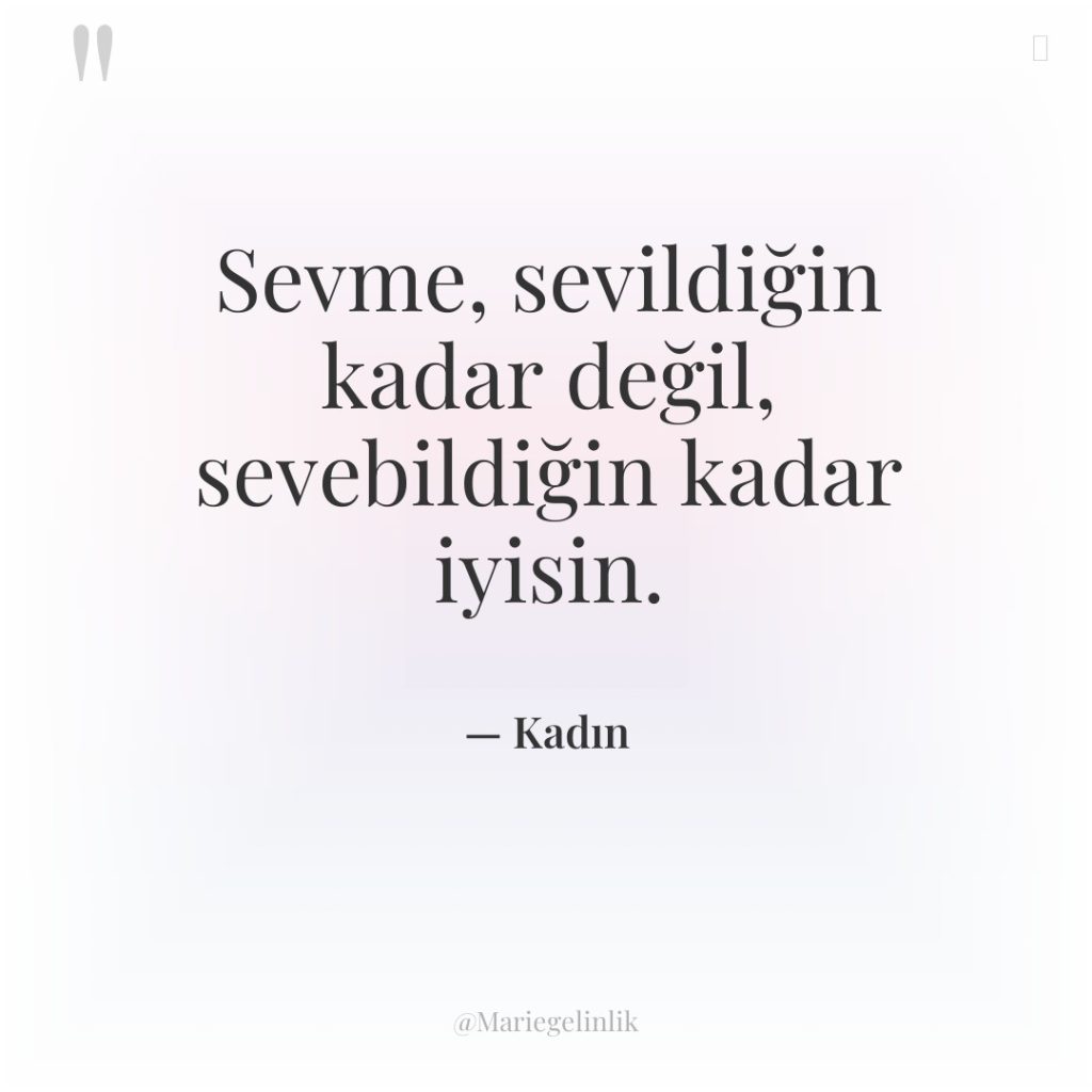 Sevme, sevildiğin kadar değil, sevebildiğin kadar iyisin.