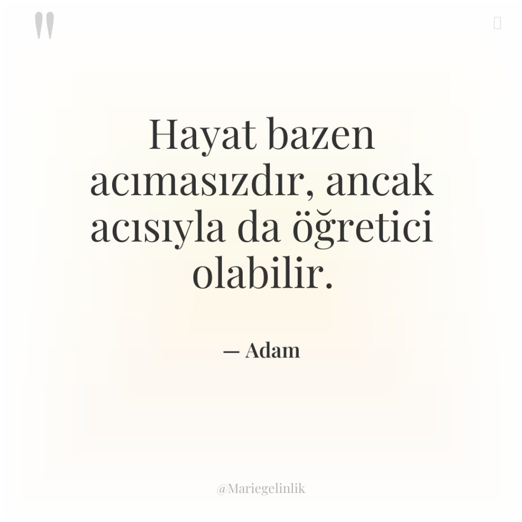 Hayat bazen acımasızdır, ancak acısıyla da öğretici olabilir.