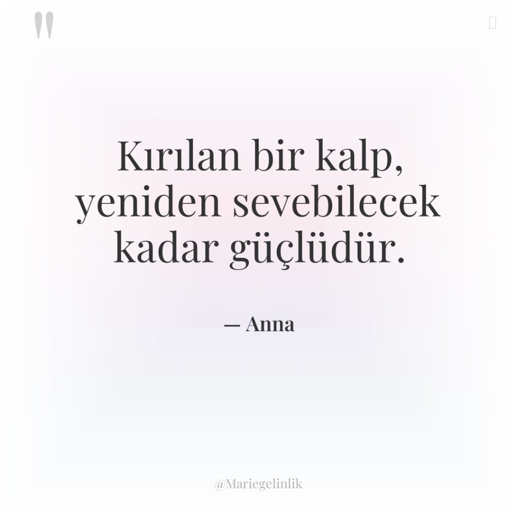 Kırılan bir kalp, yeniden sevebilecek kadar güçlüdür.