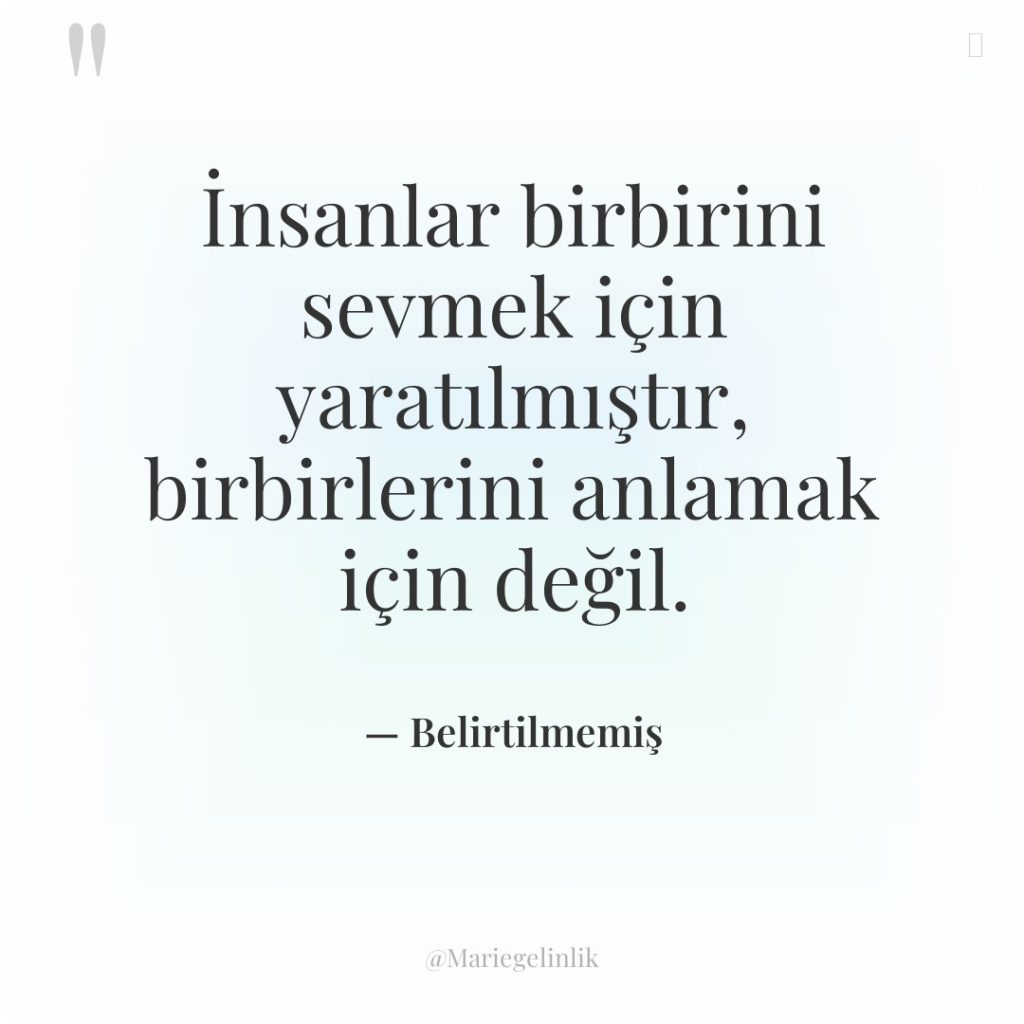 İnsanlar birbirini sevmek için yaratılmıştır, birbirlerini anlamak için değil.