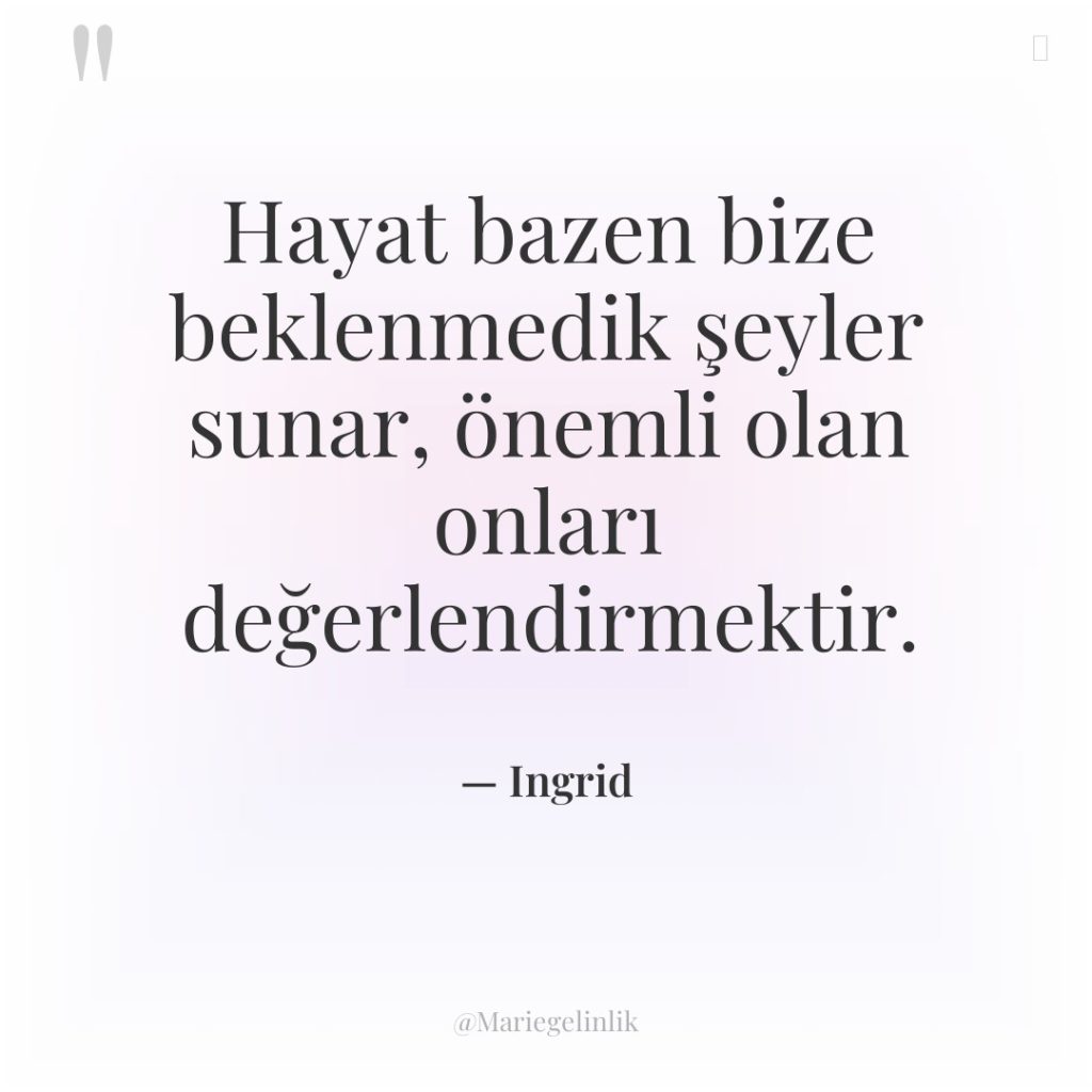 Hayat bazen bize beklenmedik şeyler sunar, önemli olan onları değerlendirmektir.