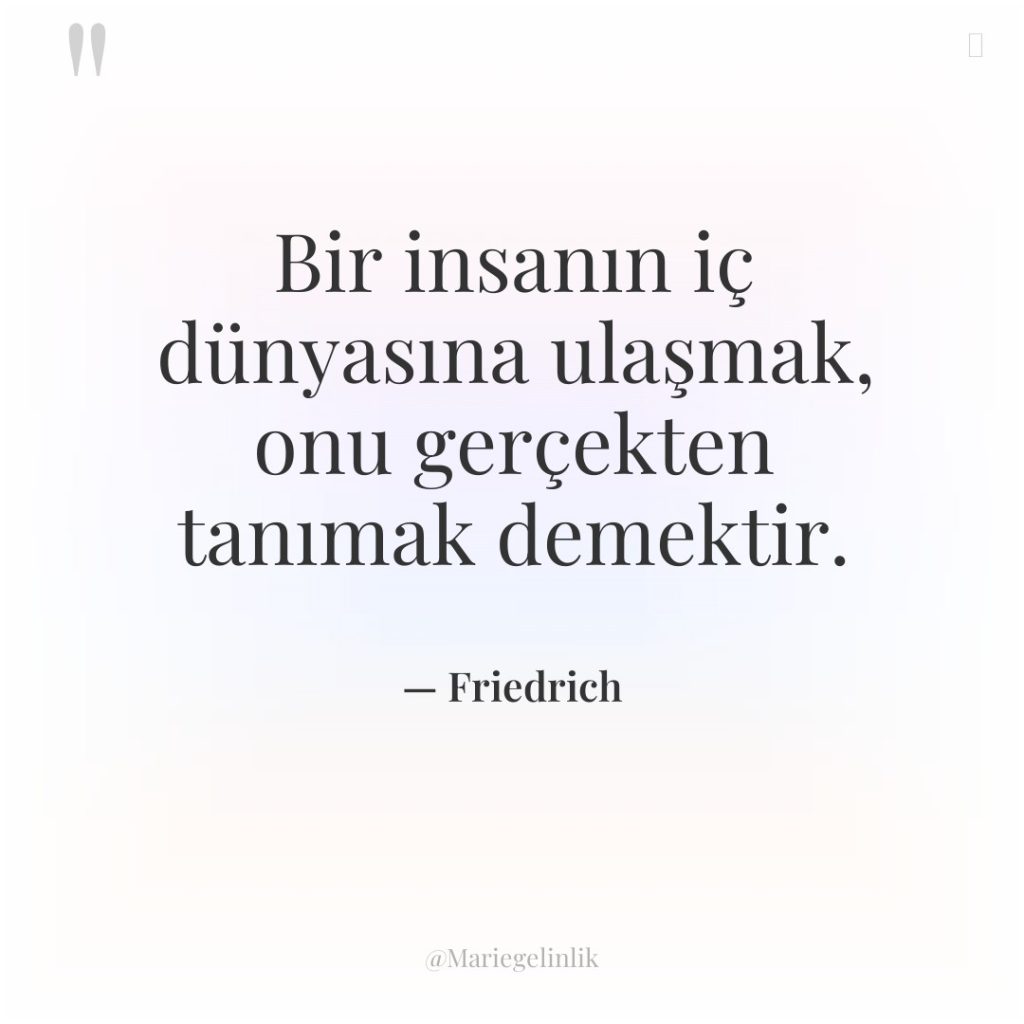 Bir insanın iç dünyasına ulaşmak, onu gerçekten tanımak demektir.