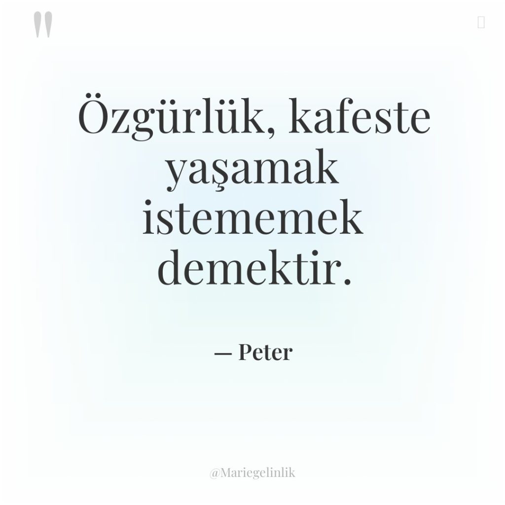 Özgürlük, kafeste yaşamak istememek demektir.