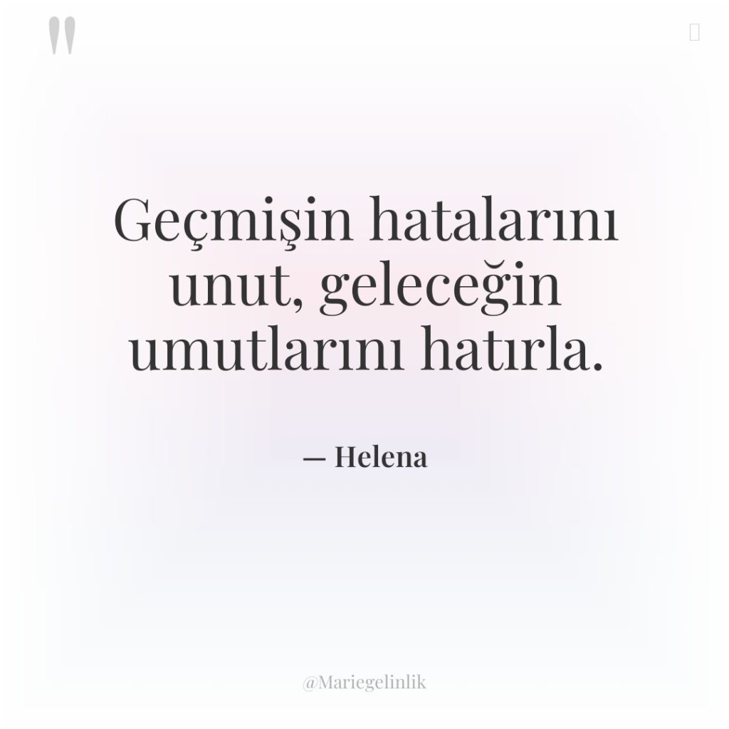 Geçmişin hatalarını unut, geleceğin umutlarını hatırla.