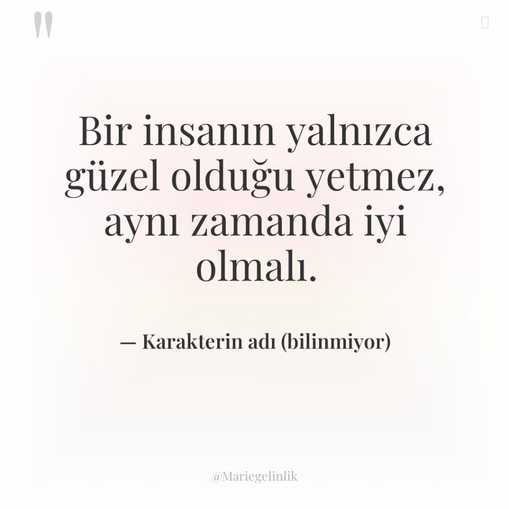 Bir insanın yalnızca güzel olduğu yetmez, aynı zamanda iyi olmalı.