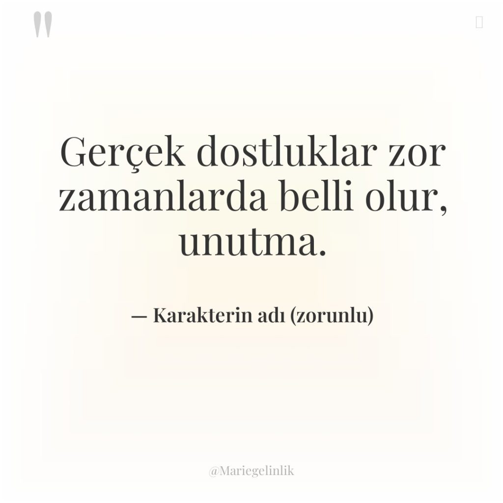 Gerçek dostluklar zor zamanlarda belli olur, unutma.