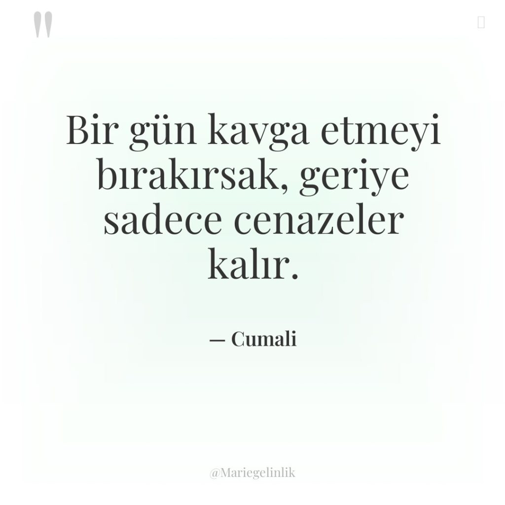 Bir gün kavga etmeyi bırakırsak, geriye sadece cenazeler kalır.