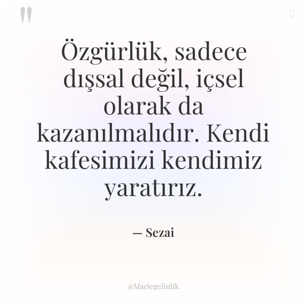 Özgürlük, sadece dışsal değil, içsel olarak da kazanılmalıdır. Kendi kafesimizi…