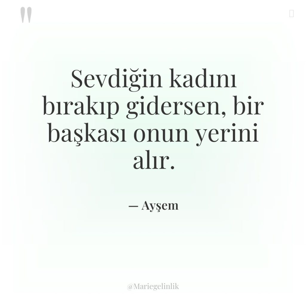 Sevdiğin kadını bırakıp gidersen, bir başkası onun yerini alır.