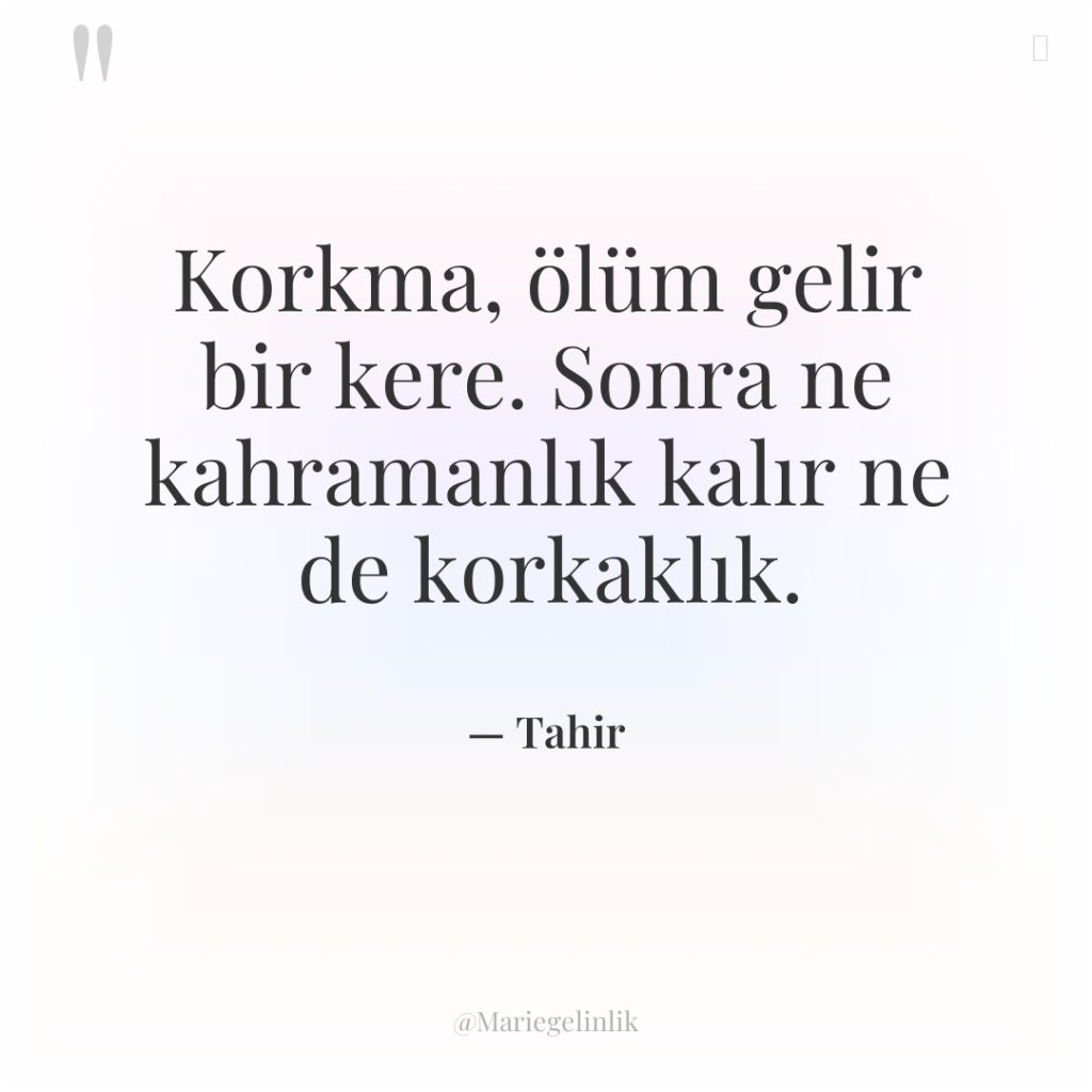 Korkma, ölüm gelir bir kere. Sonra ne kahramanlık kalır ne…