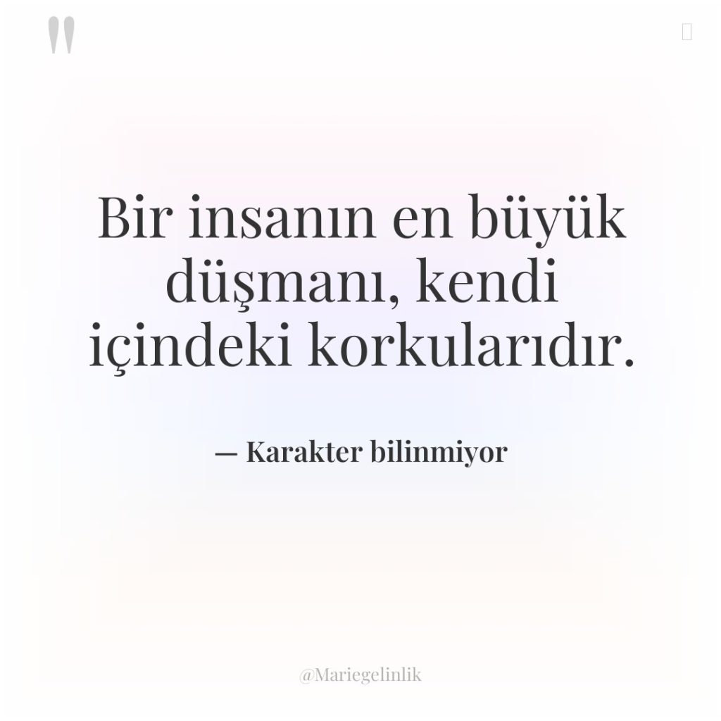 Bir insanın en büyük düşmanı, kendi içindeki korkularıdır.