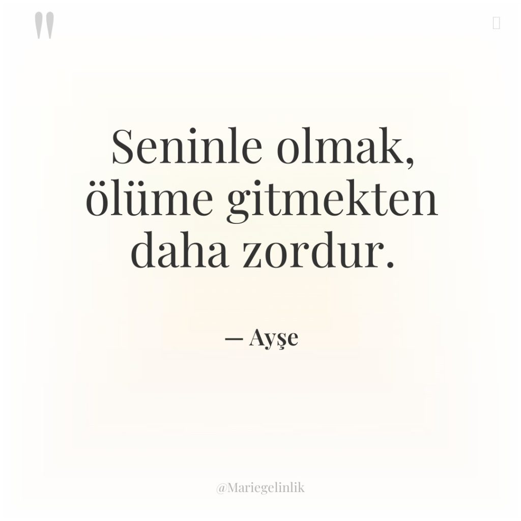 Seninle olmak, ölüme gitmekten daha zordur.