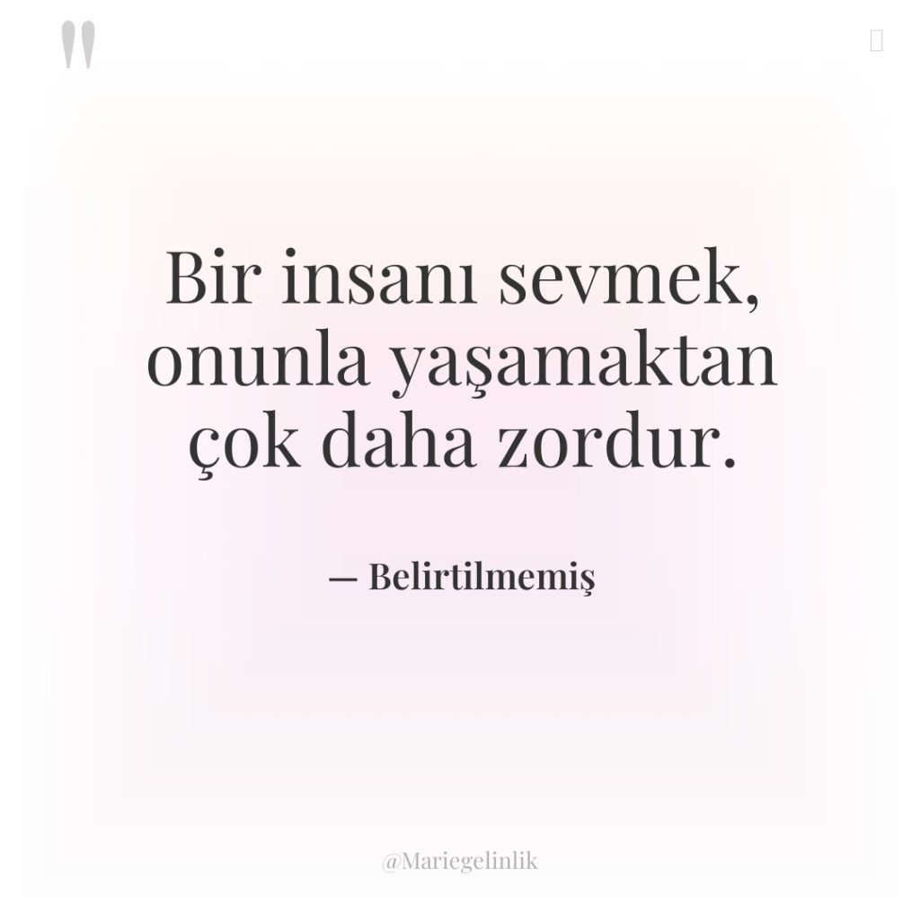 Bir insanı sevmek, onunla yaşamaktan çok daha zordur.