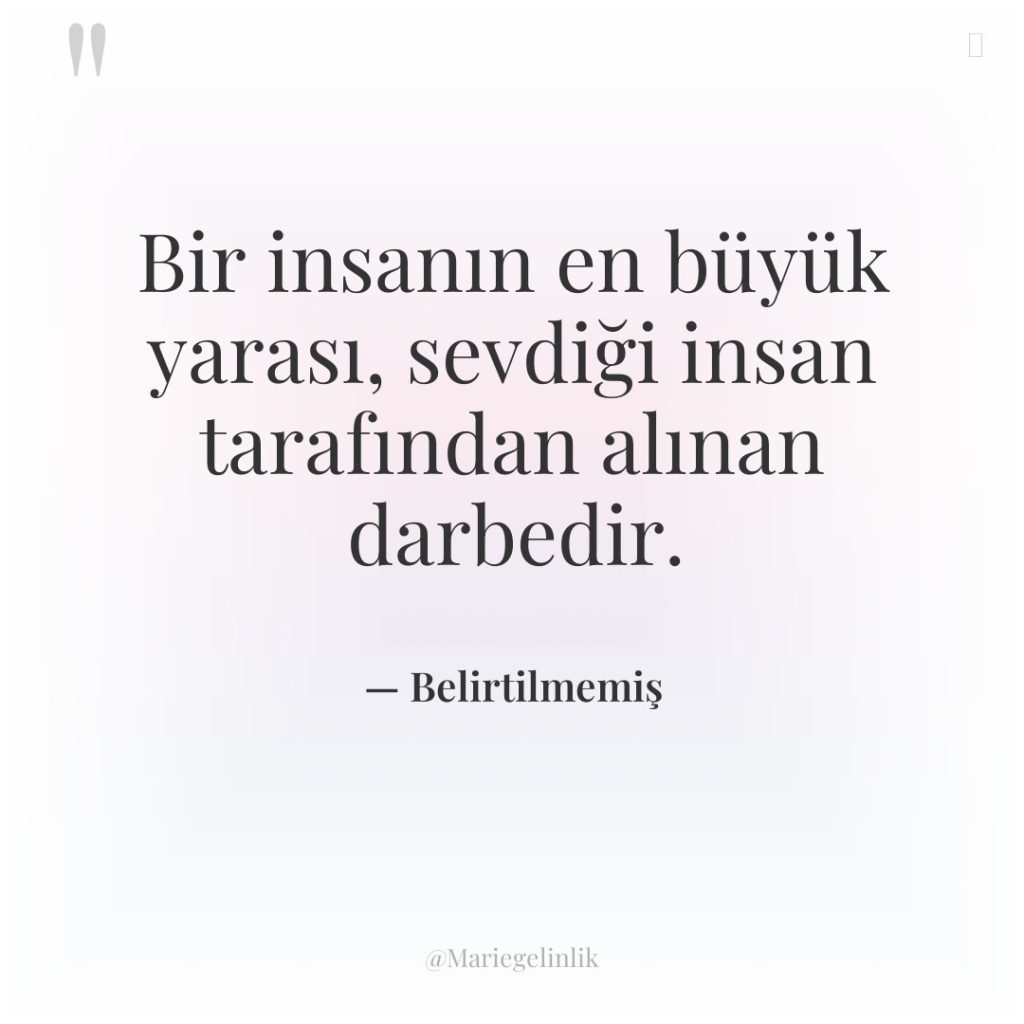 Bir insanın en büyük yarası, sevdiği insan tarafından alınan darbedir.